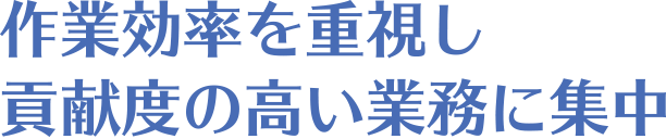 作業効率を重視し貢献度の高い業務に集中